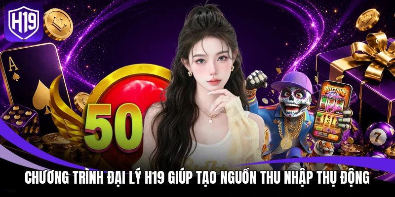 Đại Lý H19 - Hướng Dẫn Đăng Ký Hợp Tác Kinh Doanh Tối Ưu 1 Chương trình đại lý H19 giúp tạo nguồn thu nhập thụ động