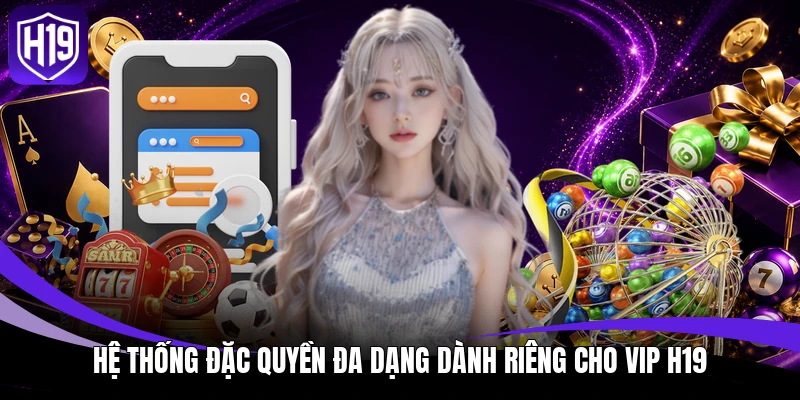 Hệ thống đặc quyền đa dạng dành riêng cho VIP H19