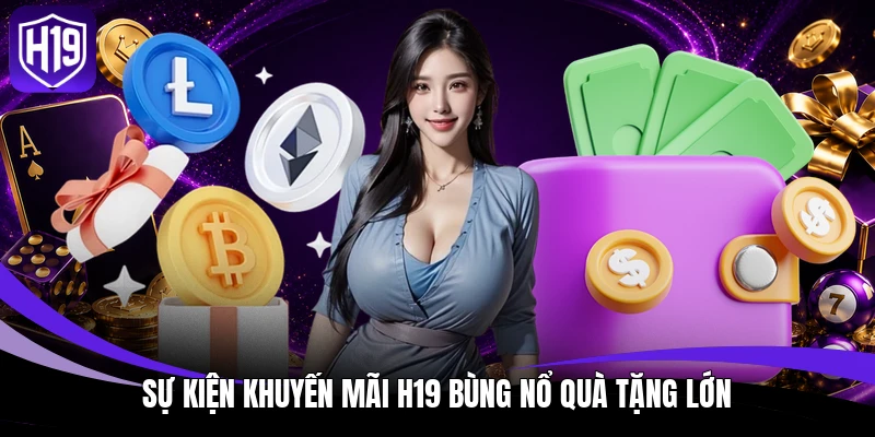 Sự kiện khuyến mãi H19 bùng nổ quà tặng lớn